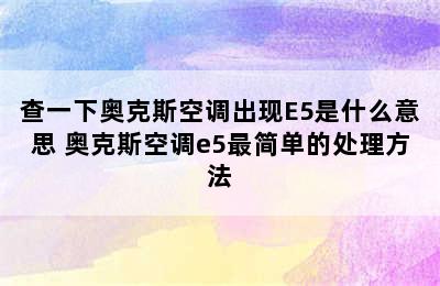 查一下奥克斯空调出现E5是什么意思 奥克斯空调e5最简单的处理方法